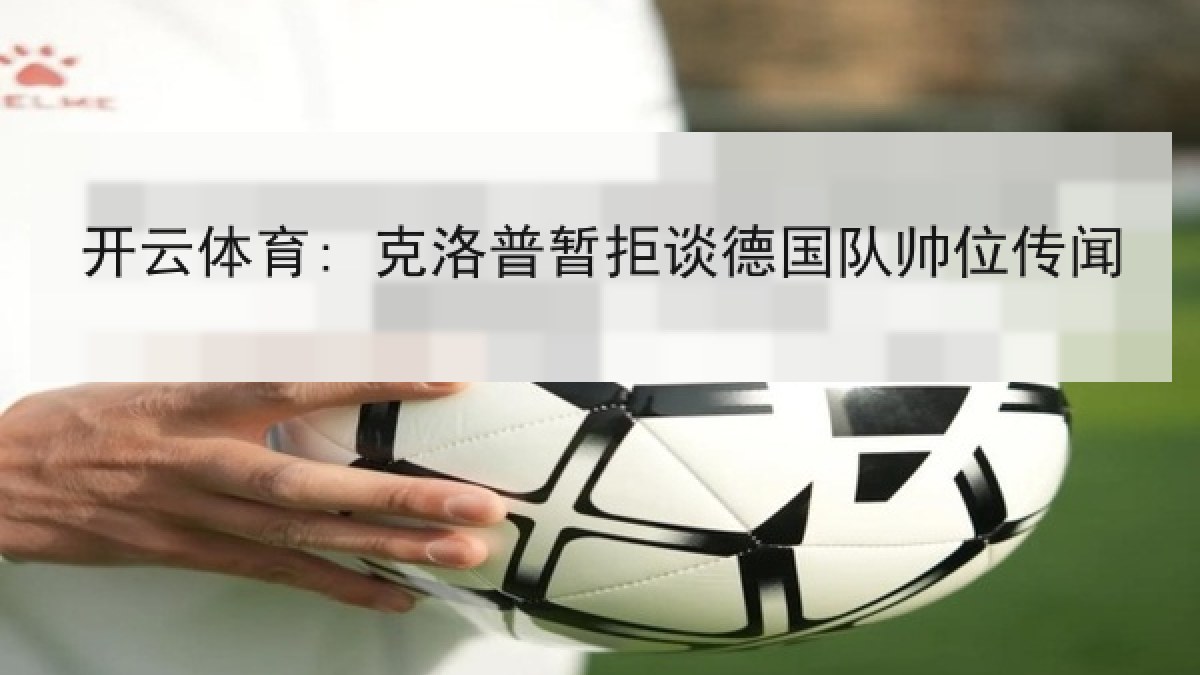 开云体育: 克洛普暂拒谈德国队帅位传闻