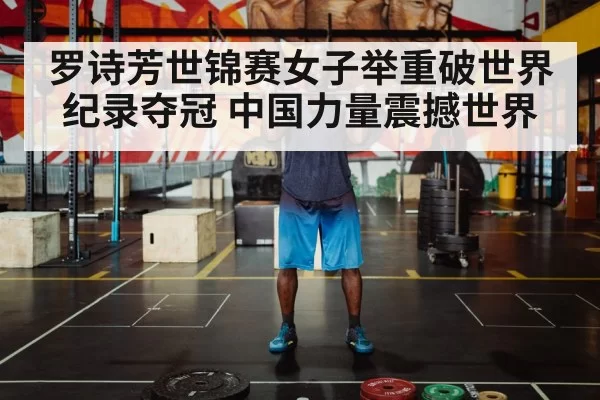 罗诗芳世锦赛女子举重破世界纪录夺冠 中国力量震撼世界