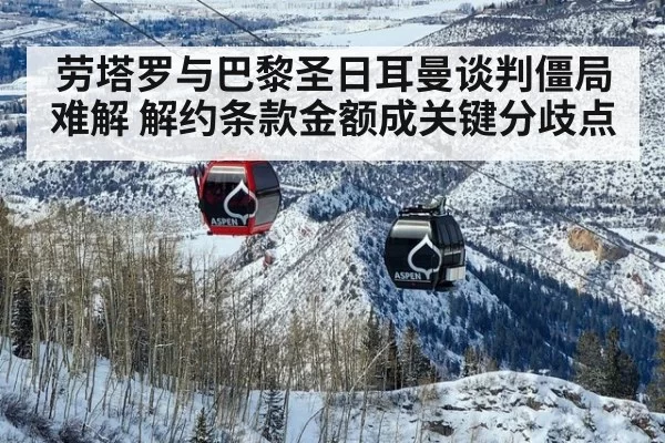 劳塔罗与巴黎圣日耳曼谈判僵局难解 解约条款金额成关键分歧点